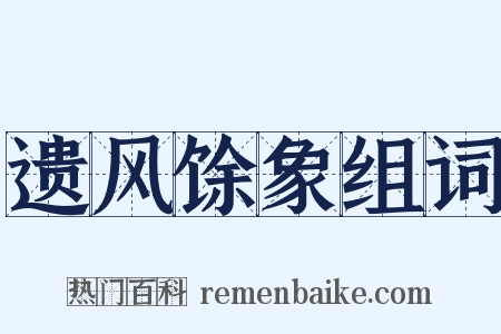 遗风馀象组词是什么意思的图片